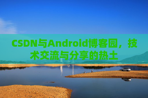 CSDN与Android博客园，技术交流与分享的热土